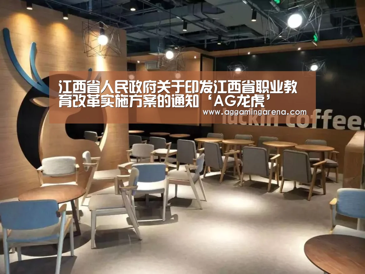 江西省人民政府关于印发江西省职业教育改革实施方案的通知‘AG龙虎’(图3) AG真人