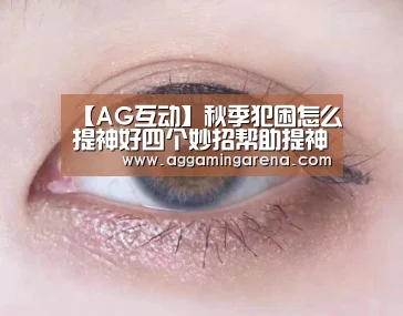 【AG互动】秋季犯困怎么提神好四个妙招帮助提神(图1) AG真人