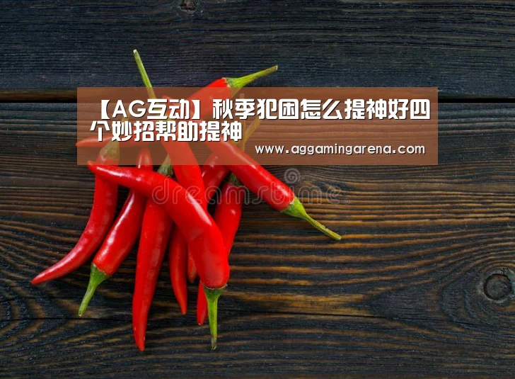 【AG互动】秋季犯困怎么提神好四个妙招帮助提神(图3) AG龙虎