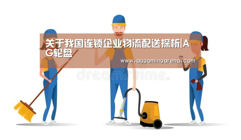 关于我国连锁企业物流配送探析|AG轮盘(图3) AG互动