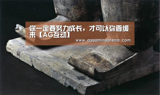 你一定要努力成长,才可以弥香缓来【AG互动】(图1) AG轮盘