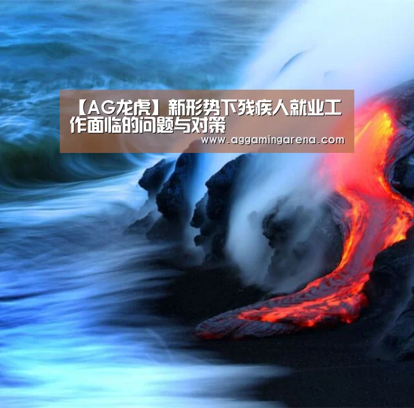 【AG龙虎】新形势下残疾人就业工作面临的问题与对策(图2) AG真人
