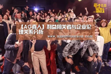 【AG真人】利益相关者与企业伦理关系分析(图1) AG轮盘