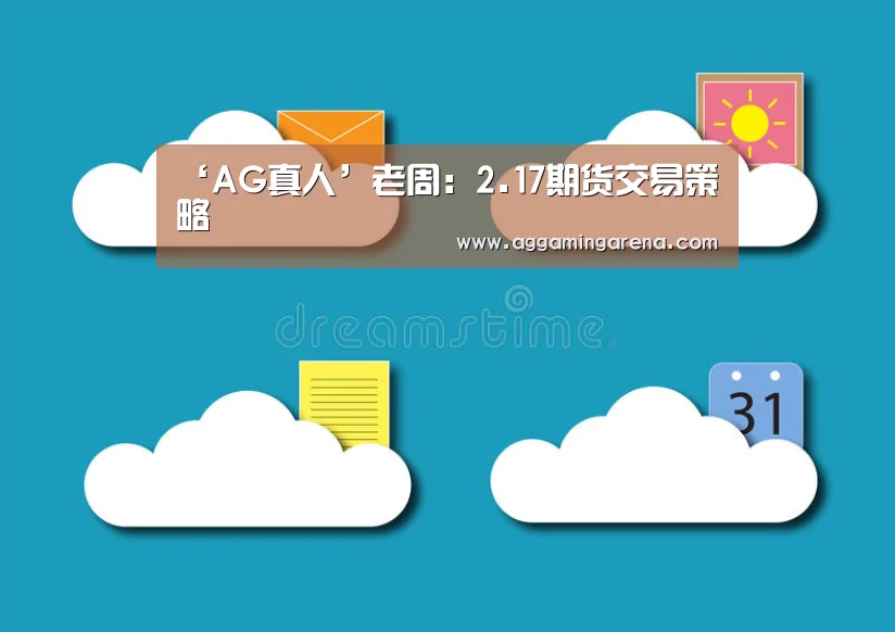 ‘AG真人’老周:2.17期货交易策略(图2) AG互动