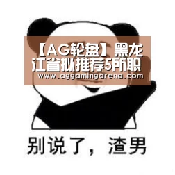 【AG轮盘】黑龙江省拟推荐5所职业院校为全国示范性职业教育集团(图1) AG龙虎