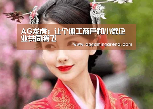 AG龙虎:让个体工商户和小微企业共同腾飞(图4) AG轮盘