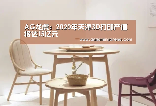 AG龙虎:2020年天津3D打印产值将达15亿元(图1) AG龙虎