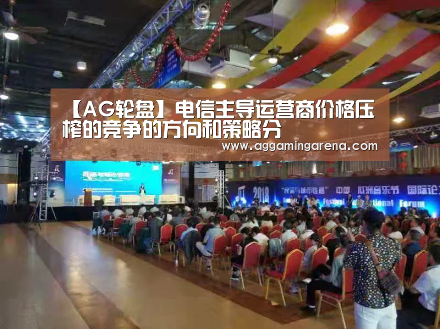 【AG轮盘】电信主导运营商价格压榨的竞争的方向和策略分(图2) AG龙虎